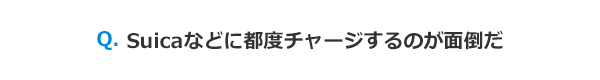 Suicaなどに都度チャージするのが面倒だ